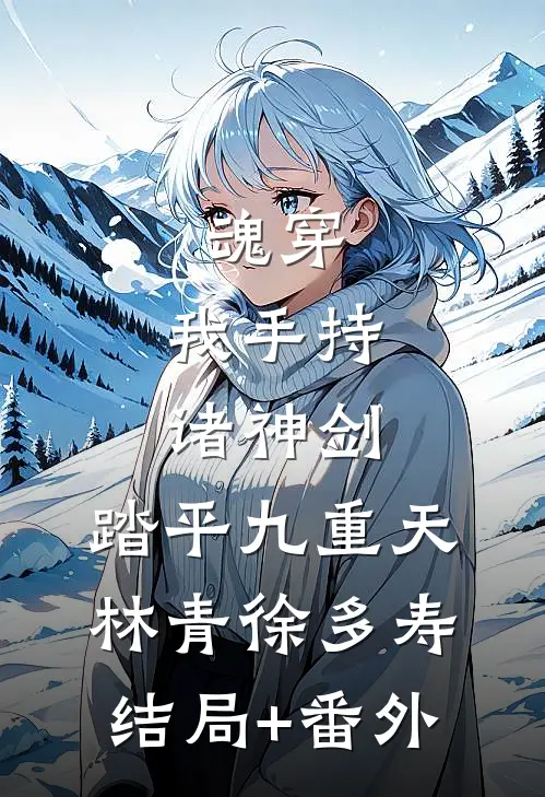 魂穿：我手持诸神剑，踏平九重天林青徐多寿结局+番外