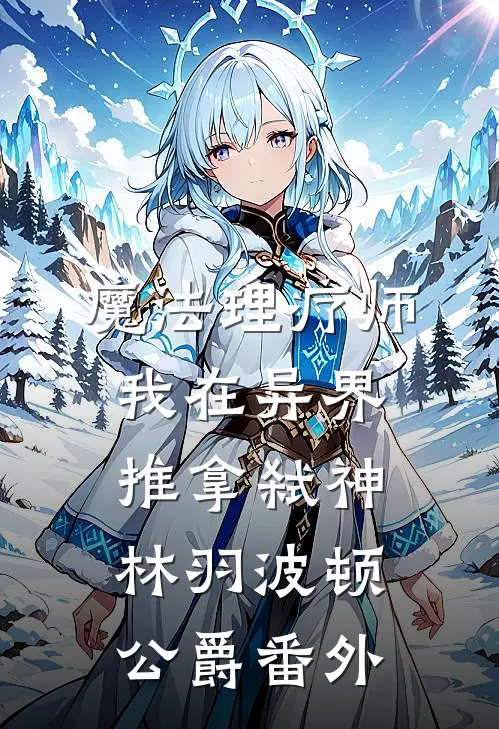 魔法理疗师：我在异界推拿弑神林羽波顿公爵番外