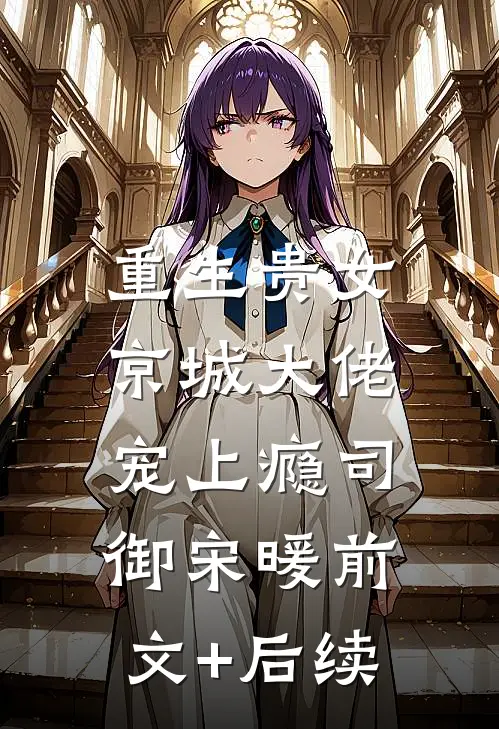 重生贵女，京城大佬宠上瘾司御宋暖前文+后续