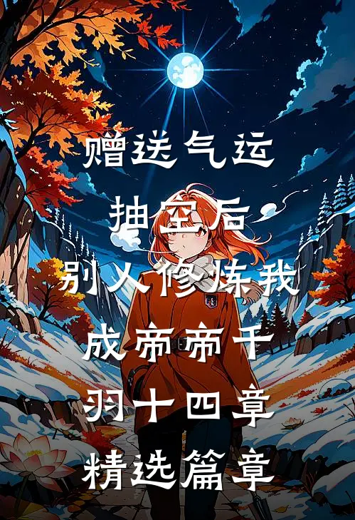 赠送气运抽空后,别人修炼我成帝帝千羽十四章精选篇章