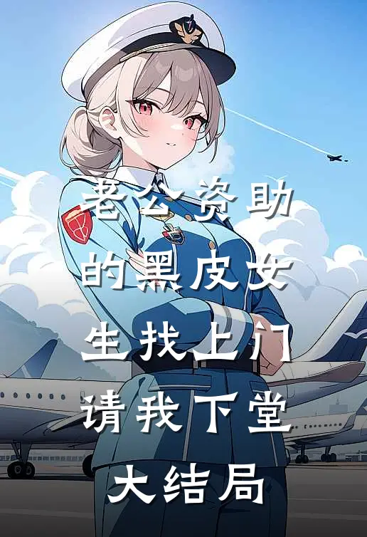 老公资助的黑皮女生找上门，请我下堂大结局