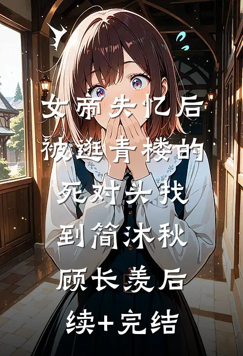 女帝失忆后被逛青楼的死对头找到简沐秋顾长羡后续+完结