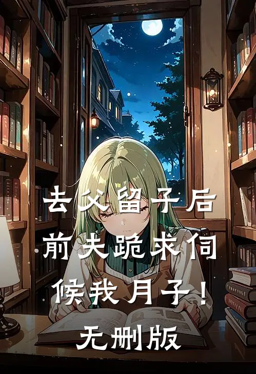 去父留子后，前夫跪求伺候我月子！无删版