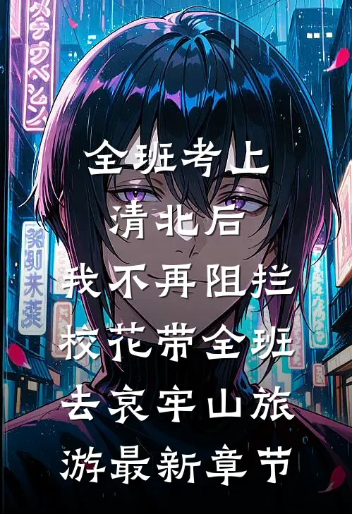 全班考上清北后，我不再阻拦校花带全班去哀牢山旅游最新章节