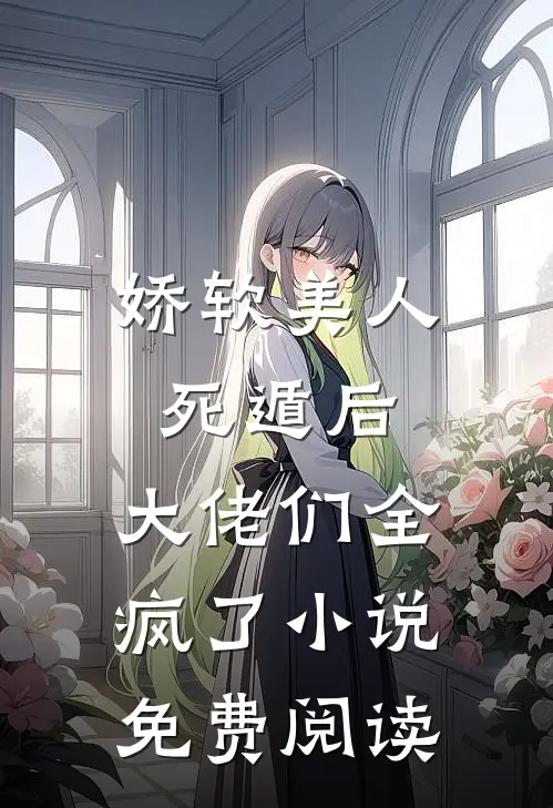 娇软美人死遁后，大佬们全疯了小说免费阅读