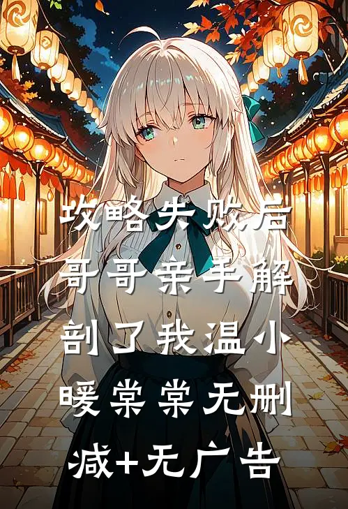 攻略失败后，哥哥亲手解剖了我温小暖棠棠无删减+无广告