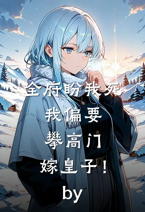 全府盼我死，我偏要攀高门，嫁皇子！by