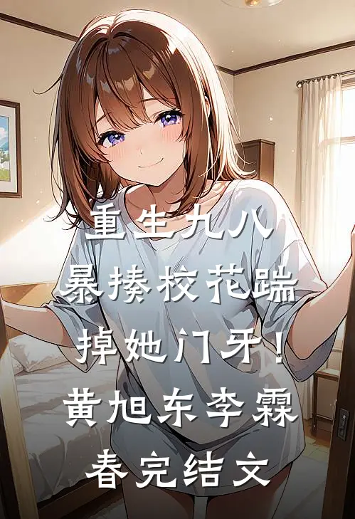 重生九八：暴揍校花踹掉她门牙！黄旭东李霖春完结文