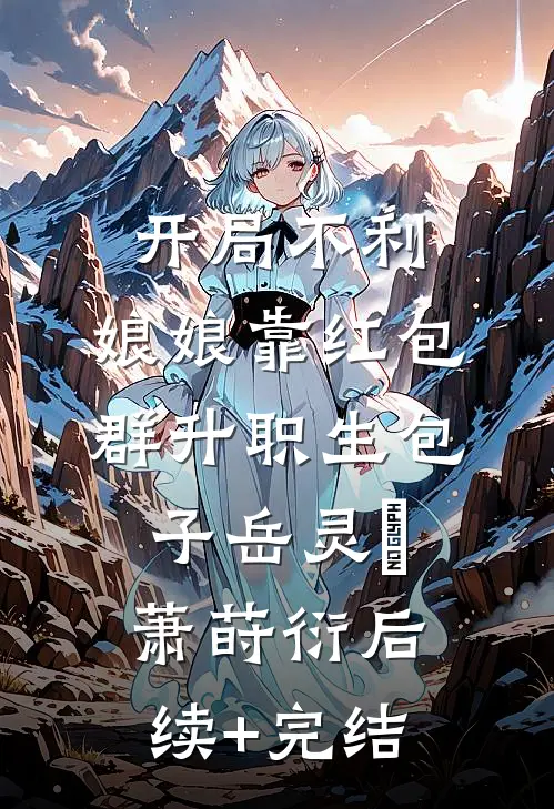 开局不利，娘娘靠红包群升职生包子岳灵玥萧莳衍后续+完结