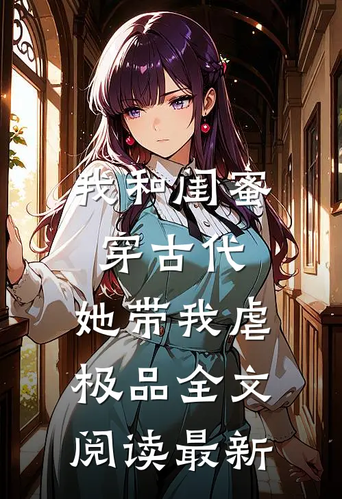 我和闺蜜穿古代，她带我虐极品全文阅读最新