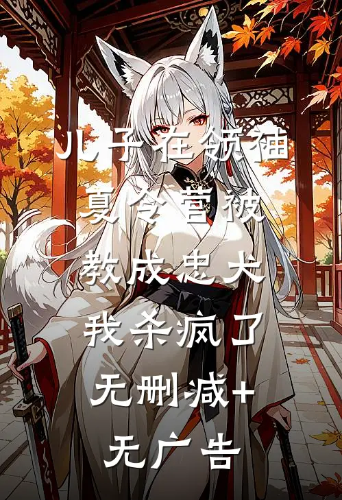 儿子在领袖夏令营被教成忠犬，我杀疯了无删减+无广告