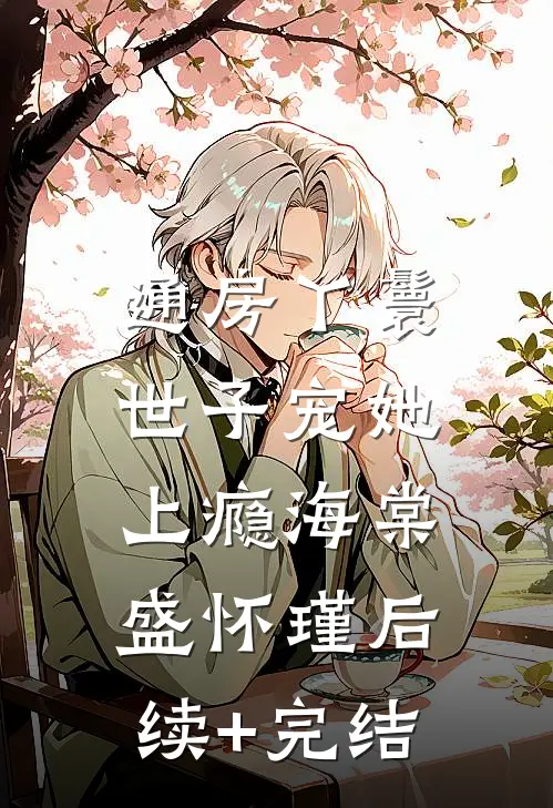 通房丫鬟，世子宠她上瘾海棠盛怀瑾后续+完结