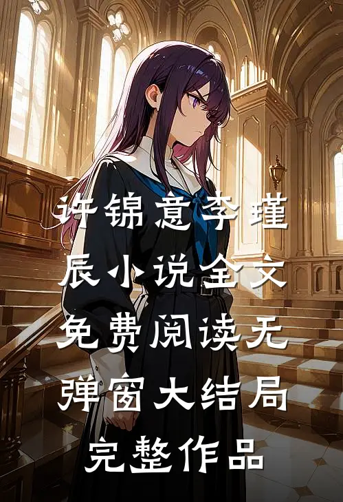 许锦意李瑾辰小说全文免费阅读无弹窗大结局_完整作品