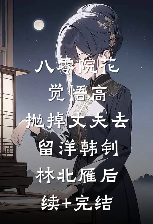 八零院花觉悟高，抛掉丈夫去留洋韩钊林北雁后续+完结