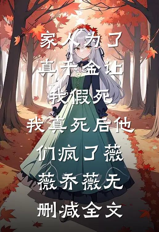 家人为了真千金让我假死，我真死后他们疯了薇薇乔薇无删减全文