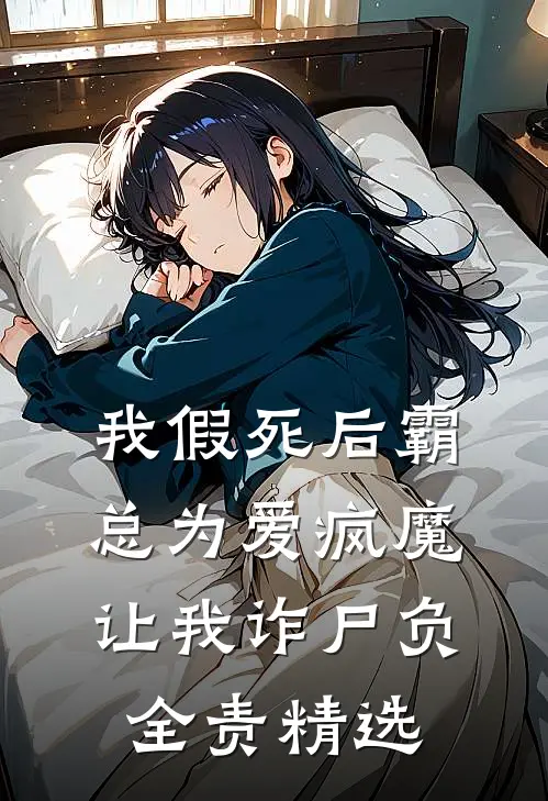 我假死后霸总为爱疯魔，让我诈尸负全责精选
