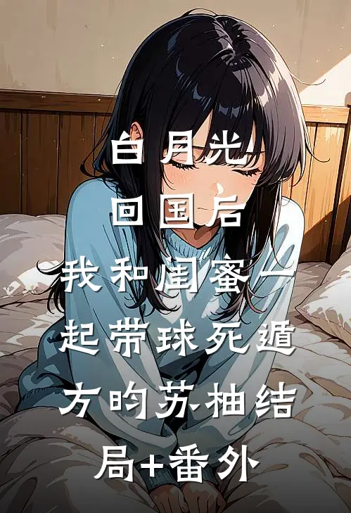 白月光回国后，我和闺蜜一起带球死遁方昀苏柚结局+番外