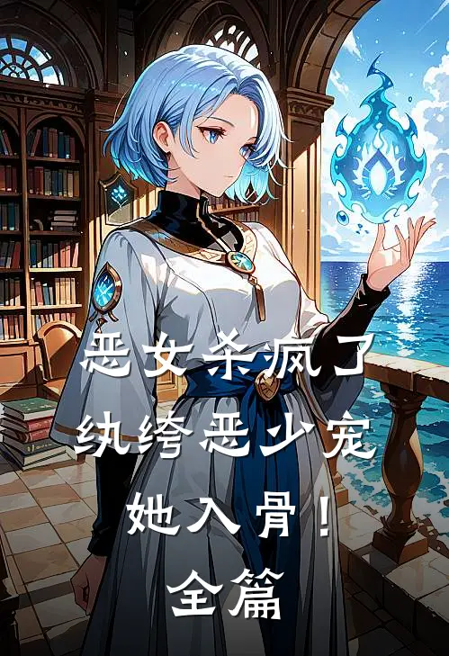 恶女杀疯了，纨绔恶少宠她入骨！全篇