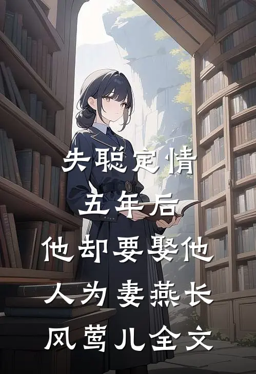 失聪定情五年后，他却要娶他人为妻燕长风莺儿全文