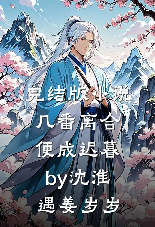 完结版小说几番离合，便成迟暮by沈淮遇姜岁岁
