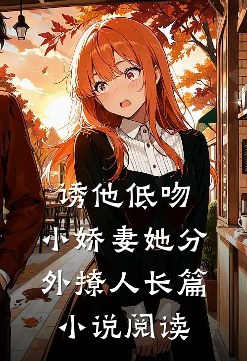 诱他低吻：小娇妻她分外撩人长篇小说阅读