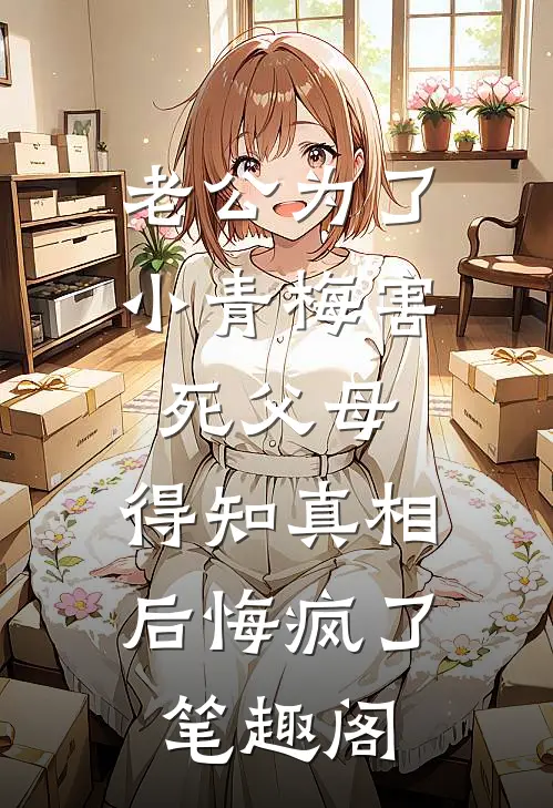 老公为了小青梅害死父母，得知真相后悔疯了笔趣阁