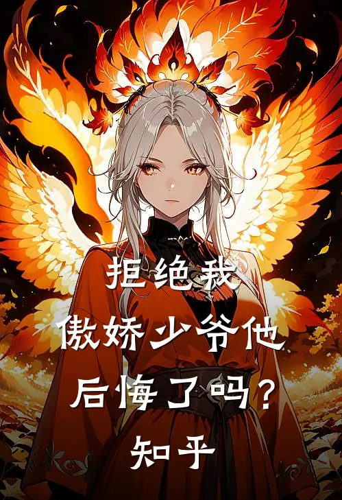 拒绝我，傲娇少爷他后悔了吗？知乎