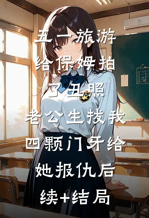 五一旅游给保姆拍了丑照，老公生拔我四颗门牙给她报仇后续+结局