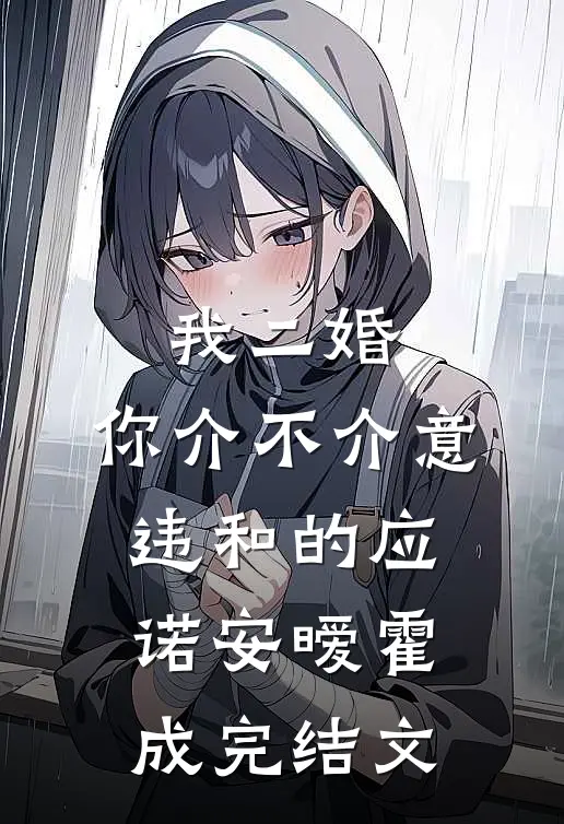 我二婚，你介不介意-违和的应诺安暧霍成完结文