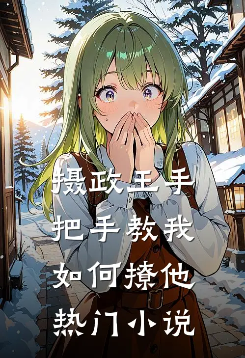 摄政王手把手教我如何撩他热门小说