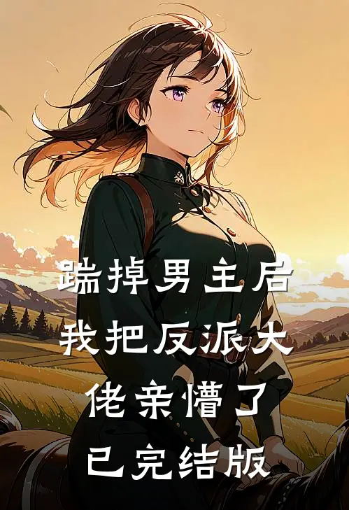 踹掉男主后，我把反派大佬亲懵了已完结版