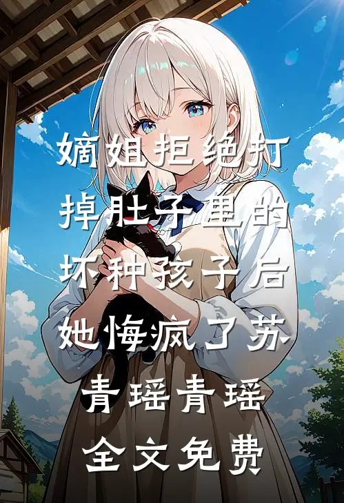 嫡姐拒绝打掉肚子里的坏种孩子后，她悔疯了苏青瑶青瑶全文免费