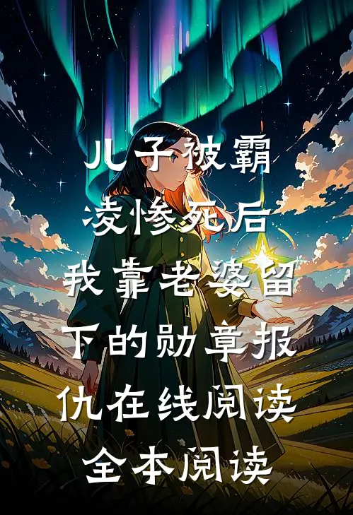 儿子被霸凌惨死后，我靠老婆留下的勋章报仇在线阅读全本阅读