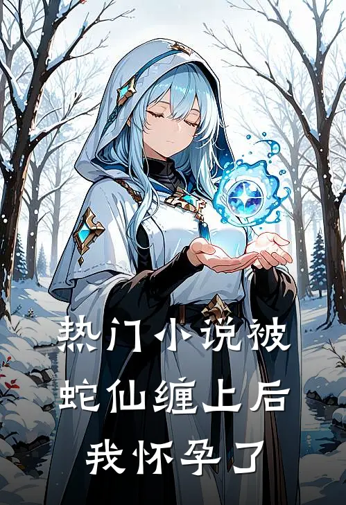热门小说被蛇仙缠上后，我怀孕了