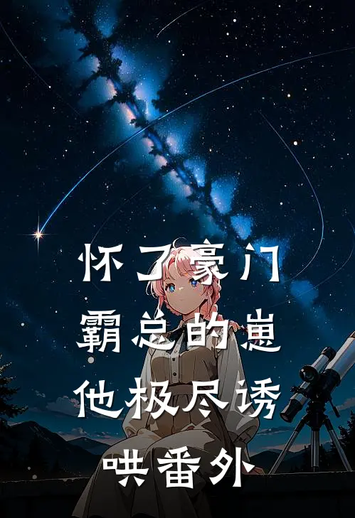怀了豪门霸总的崽，他极尽诱哄 番外