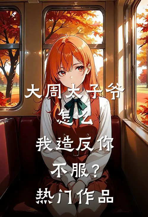 大周太子爷：怎么，我造反你不服？热门作品