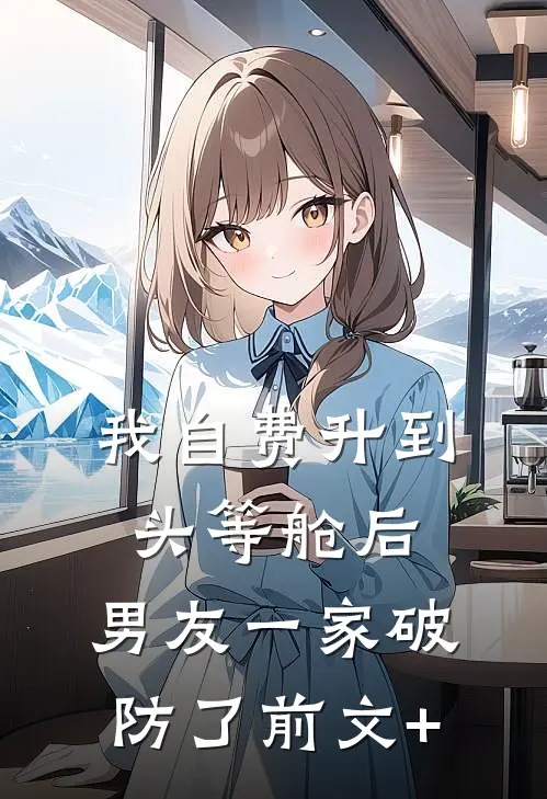 我自费升到头等舱后，男友一家破防了前文+
