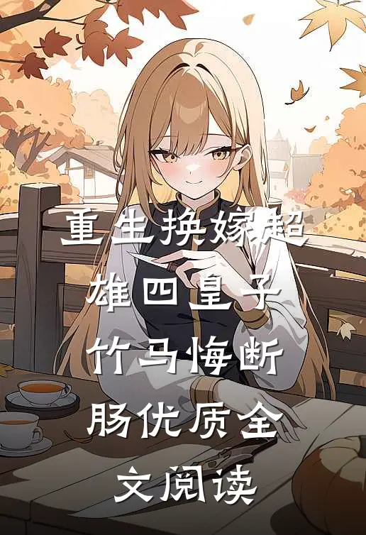 重生换嫁超雄四皇子，竹马悔断肠优质全文阅读