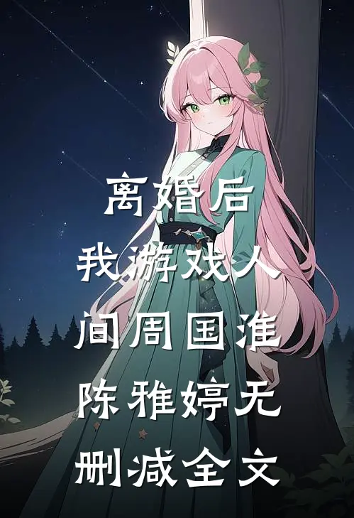 离婚后，我游戏人间周国淮陈雅婷无删减全文
