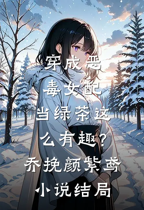 穿成恶毒女配，当绿茶这么有趣？乔挽颜紫鸢小说结局