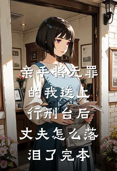 亲手将无罪的我送上行刑台后，丈夫怎么落泪了完本