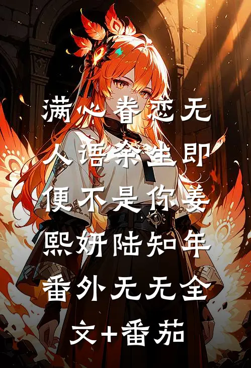 满心眷恋无人语余生即便不是你姜熙妍陆知年： 番外无无全文+番茄