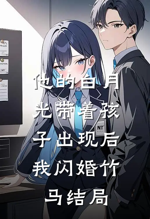 他的白月光带着孩子出现后，我闪婚竹马结局