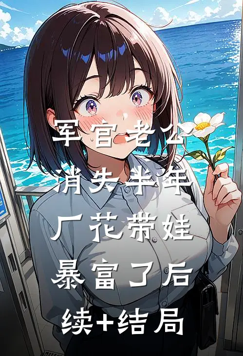 军官老公消失半年，厂花带娃暴富了后续+结局
