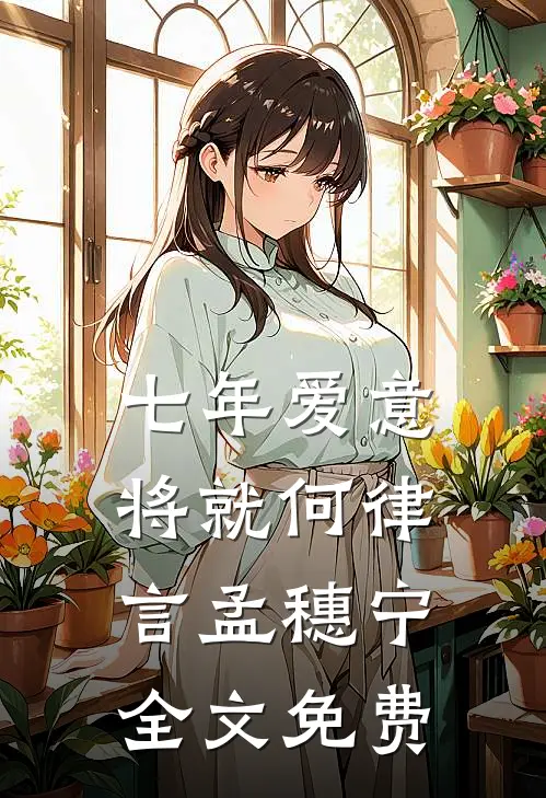 七年爱意将就何律言孟穗宁全文免费