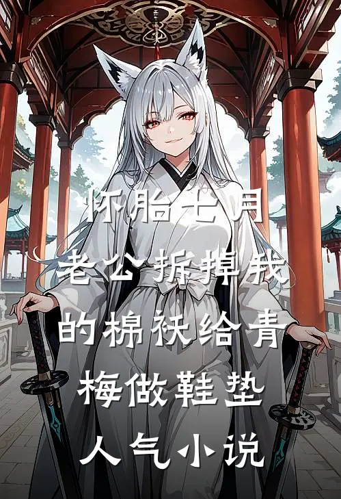 怀胎七月，老公拆掉我的棉袄给青梅做鞋垫人气小说