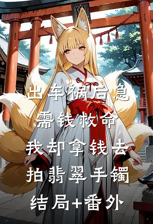 出车祸后急需钱救命，我却拿钱去拍翡翠手镯结局+番外