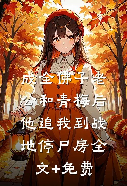 成全佛子老公和青梅后，他追我到战地停尸房全文+免费