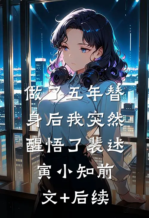 做了五年替身后我突然醒悟了裴述寅小知前文+后续