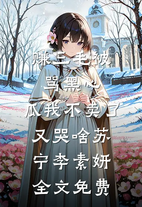 赚三毛被骂黑心，瓜我不卖了又哭啥苏宁李素妍全文免费